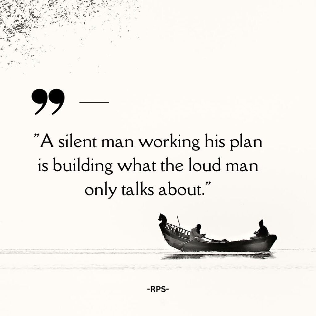 A silent man working his plan is building what the loud man only talks about.