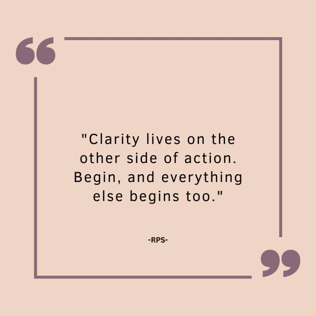 Clarity lives on the other side of action. Begin, and everything else begins too. (1)
