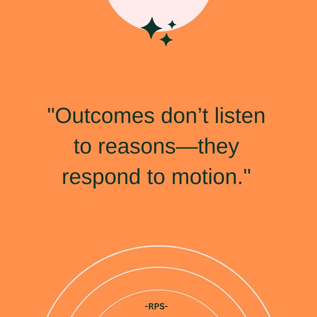 Outcomes don’t listen to reasons—they respond to motion.