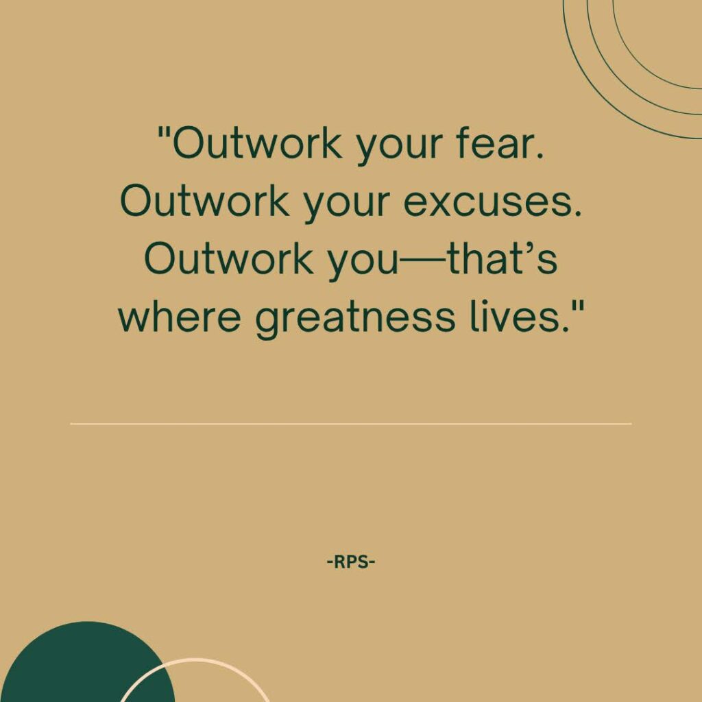 Outwork your fear. Outwork your excuses. Outwork you—that’s where greatness lives.
