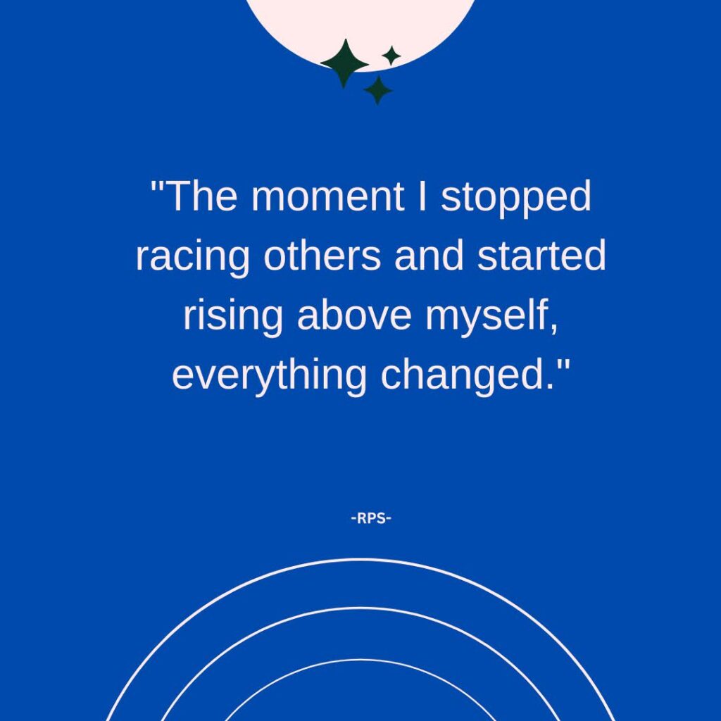 The moment I stopped racing others and started rising above myself, everything changed.