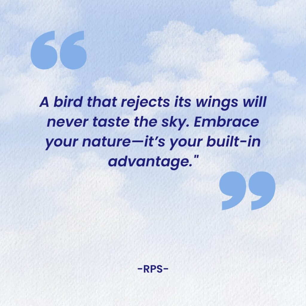 A bird that rejects its wings will never taste the sky. Embrace your nature—it’s your built in advantage.