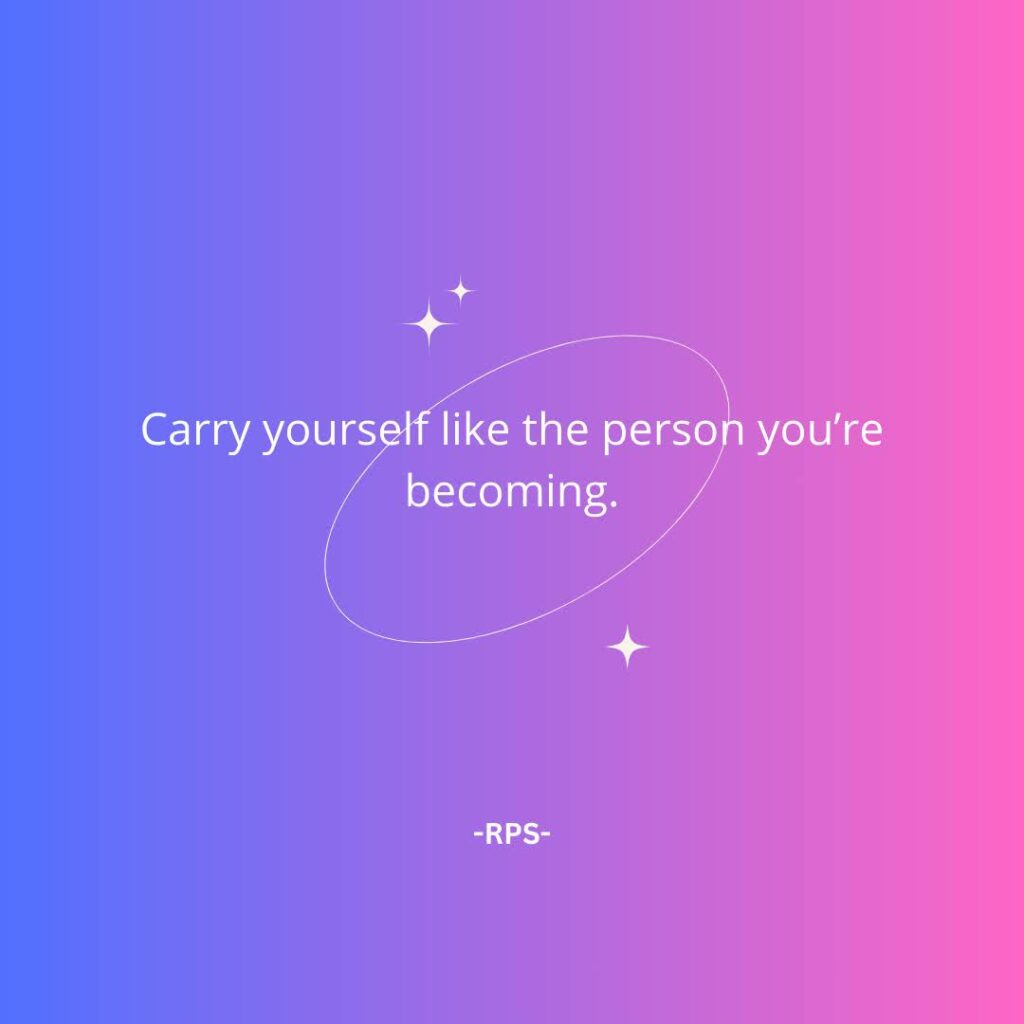 Carry yourself like the person you’re becoming.