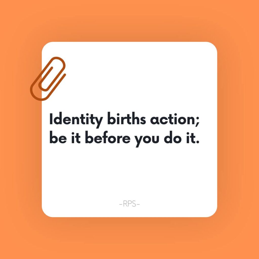 Identity births action; be it before you do it.