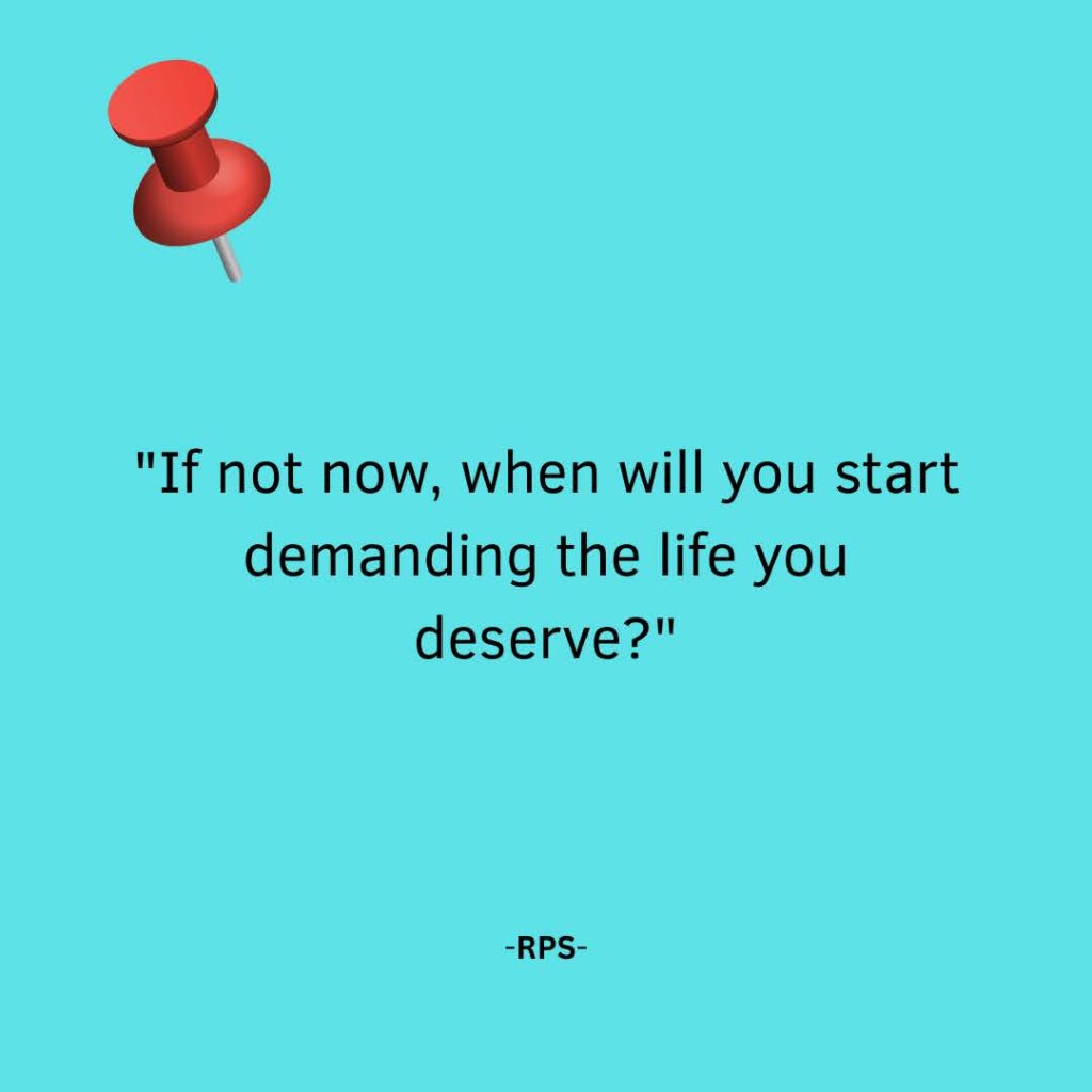 If not now, when will you start demanding the life you deserve