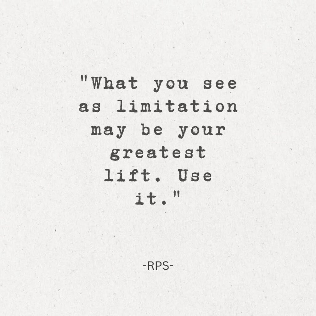 What you see as limitation may be your greatest lift. Use it.
