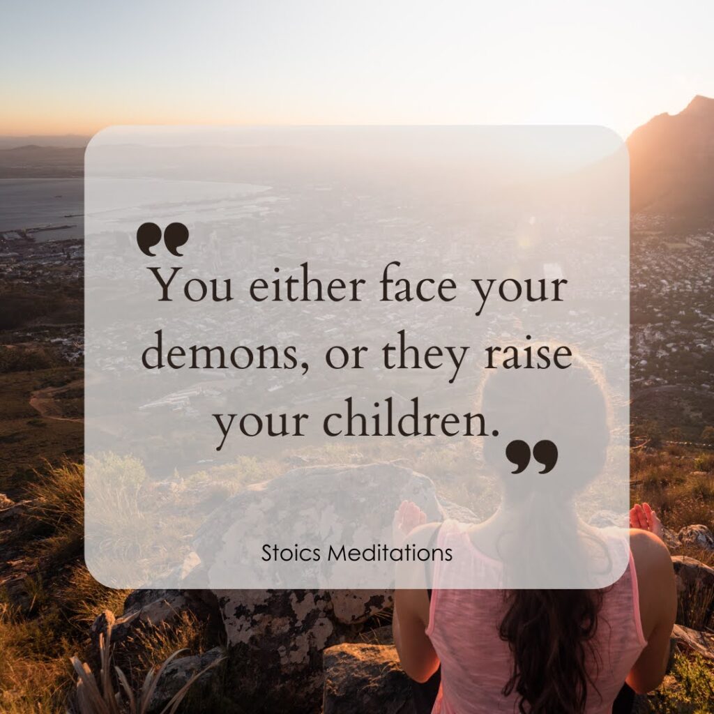 You either face your demons, or they raise your children