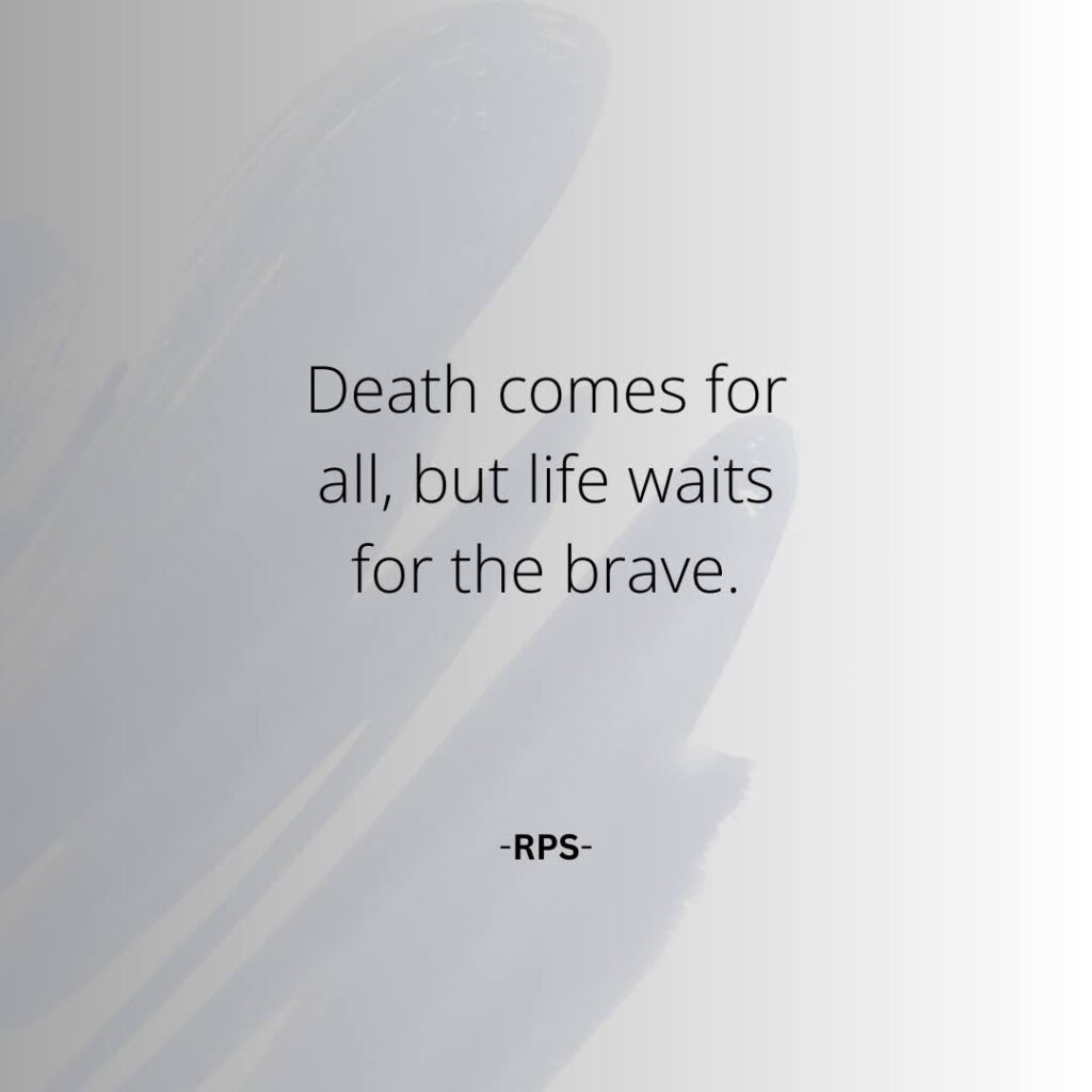 Death comes for all, but life waits for the brave.