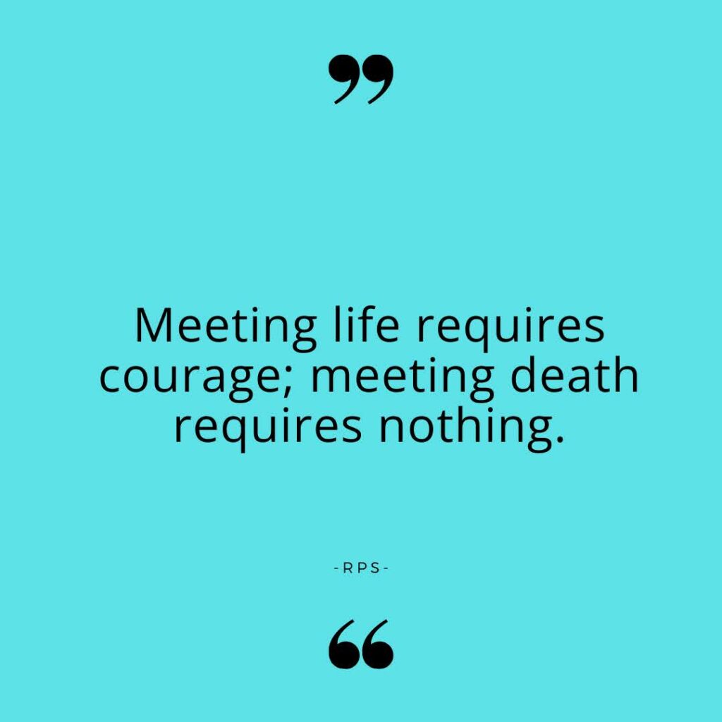 Meeting life requires courage; meeting death requires nothing.