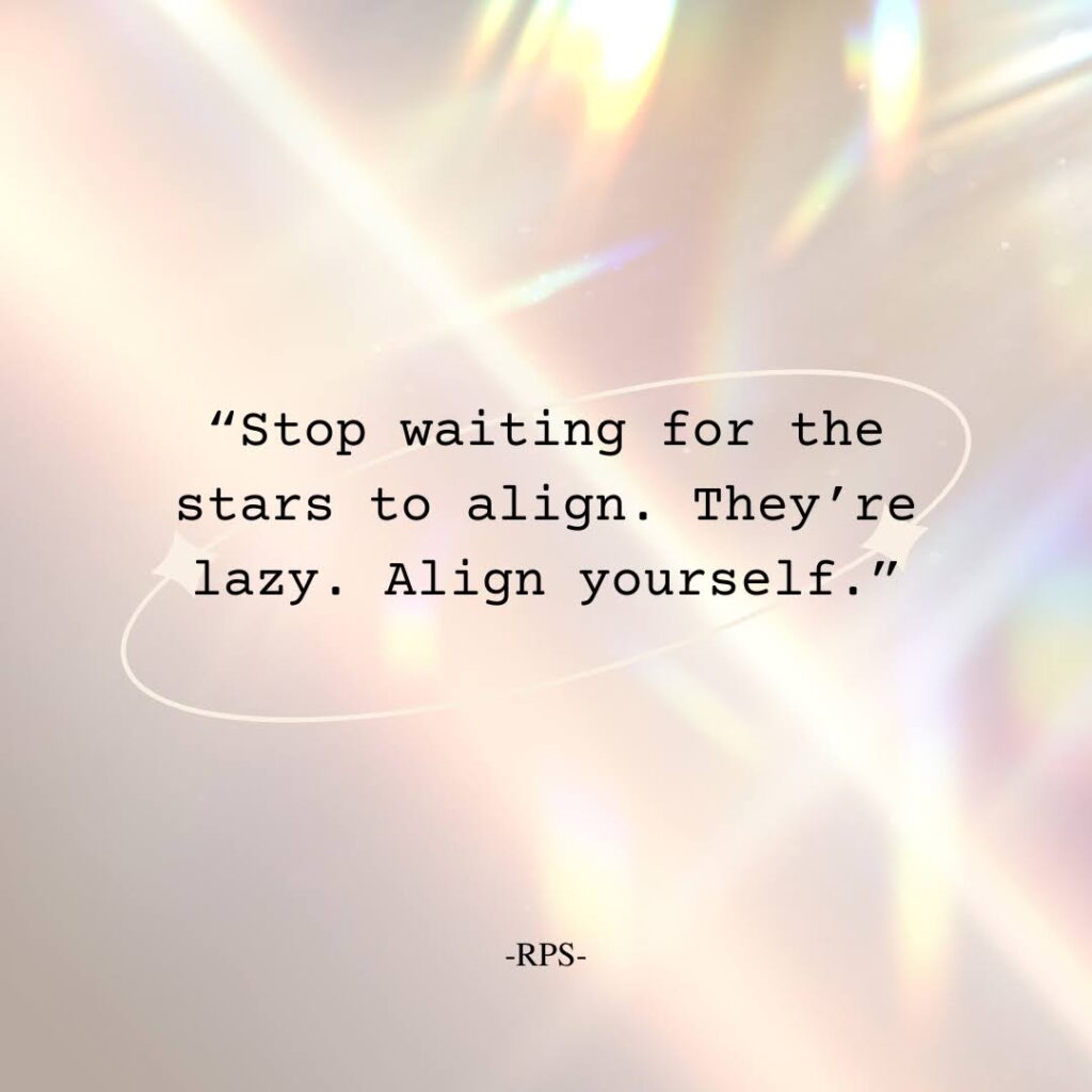 “Stop waiting for the stars to align. They’re lazy. Align yourself.”