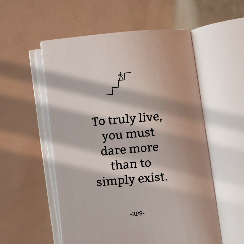 To truly live, you must dare more than to simply exist.