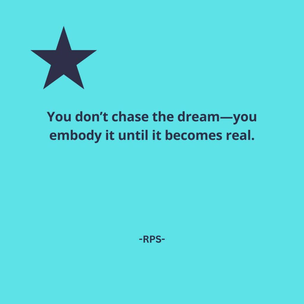 You don’t chase the dream—you embody it until it becomes real.