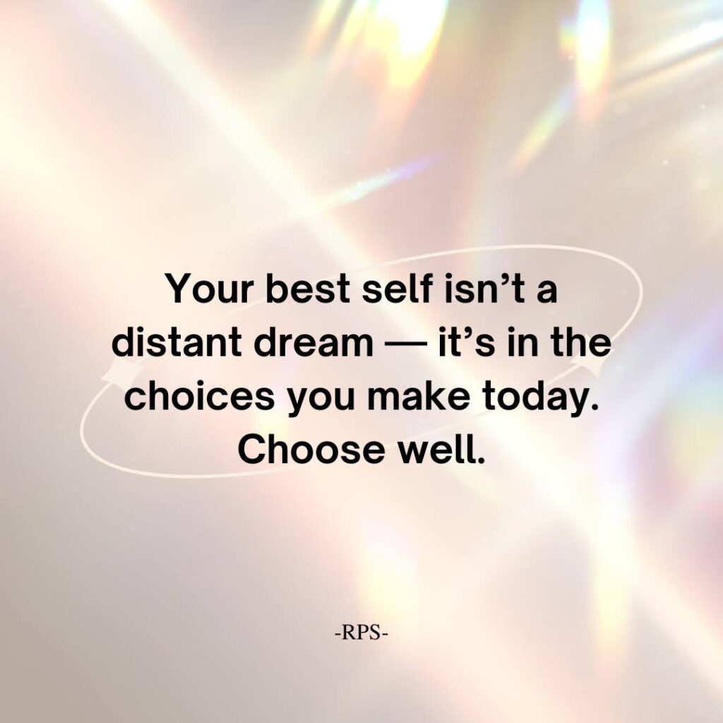 Your best self isn’t a distant dream — it’s in the choices you make today. Choose well.