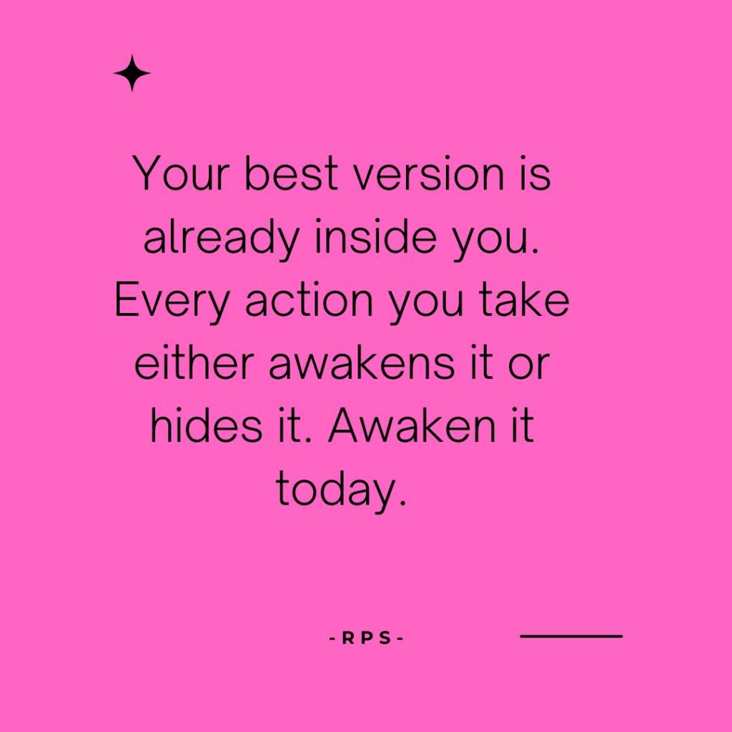 Your best version is already inside you. Every action you take either awakens it or hides it. Awaken it today.