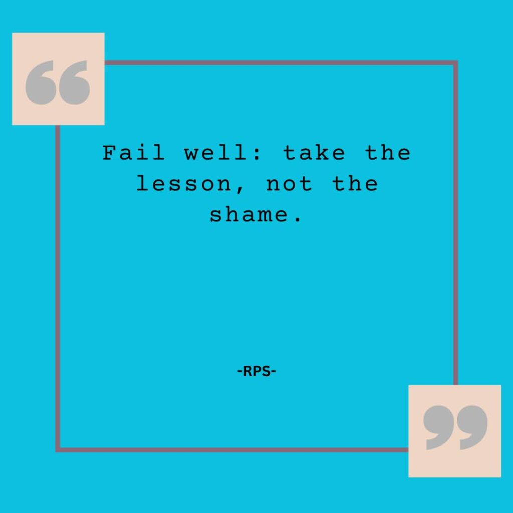 Fail well take the lesson, not the shame.