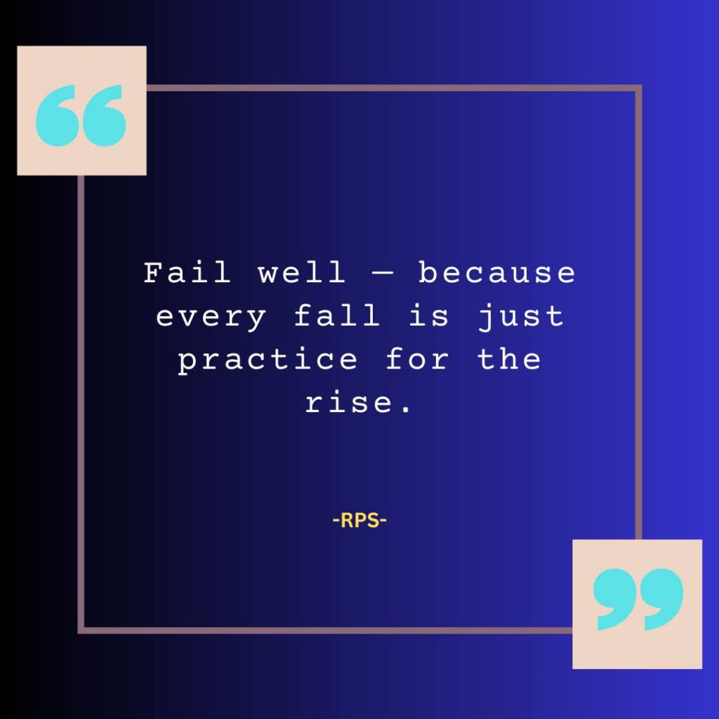 Fail well — because every fall is just practice for the rise.