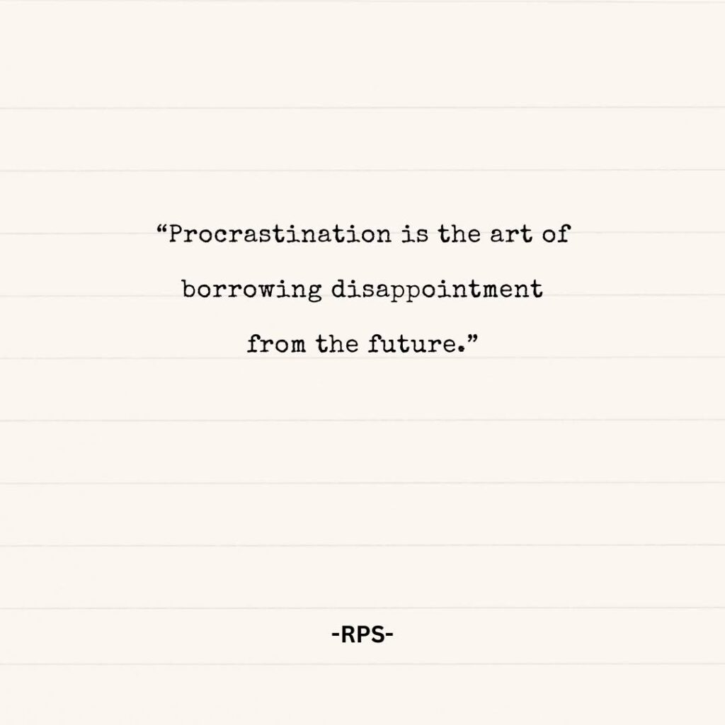“Procrastination is the art of borrowing disappointment from the future.”