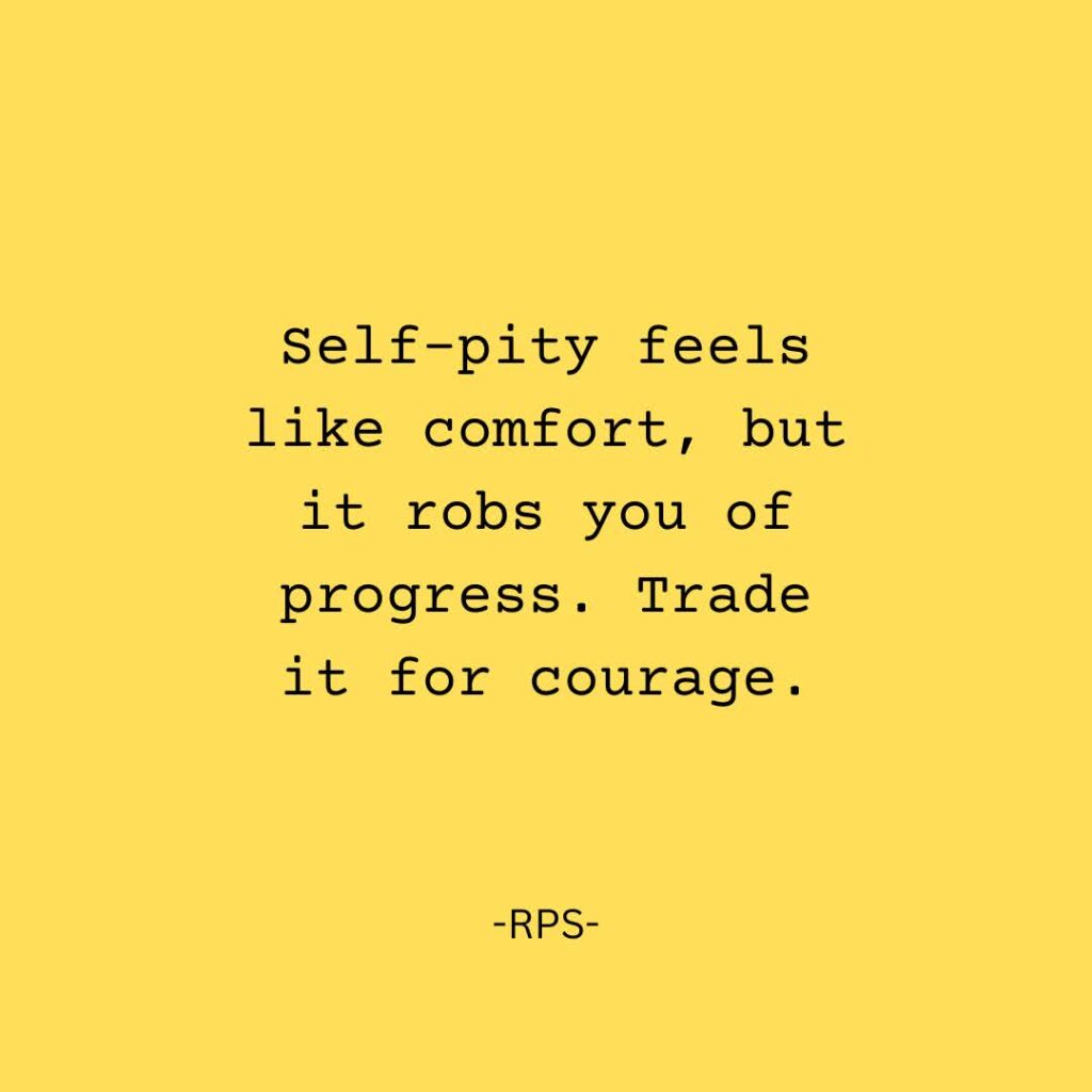 Self pity feels like comfort, but it robs you of progress. Trade it for courage.
