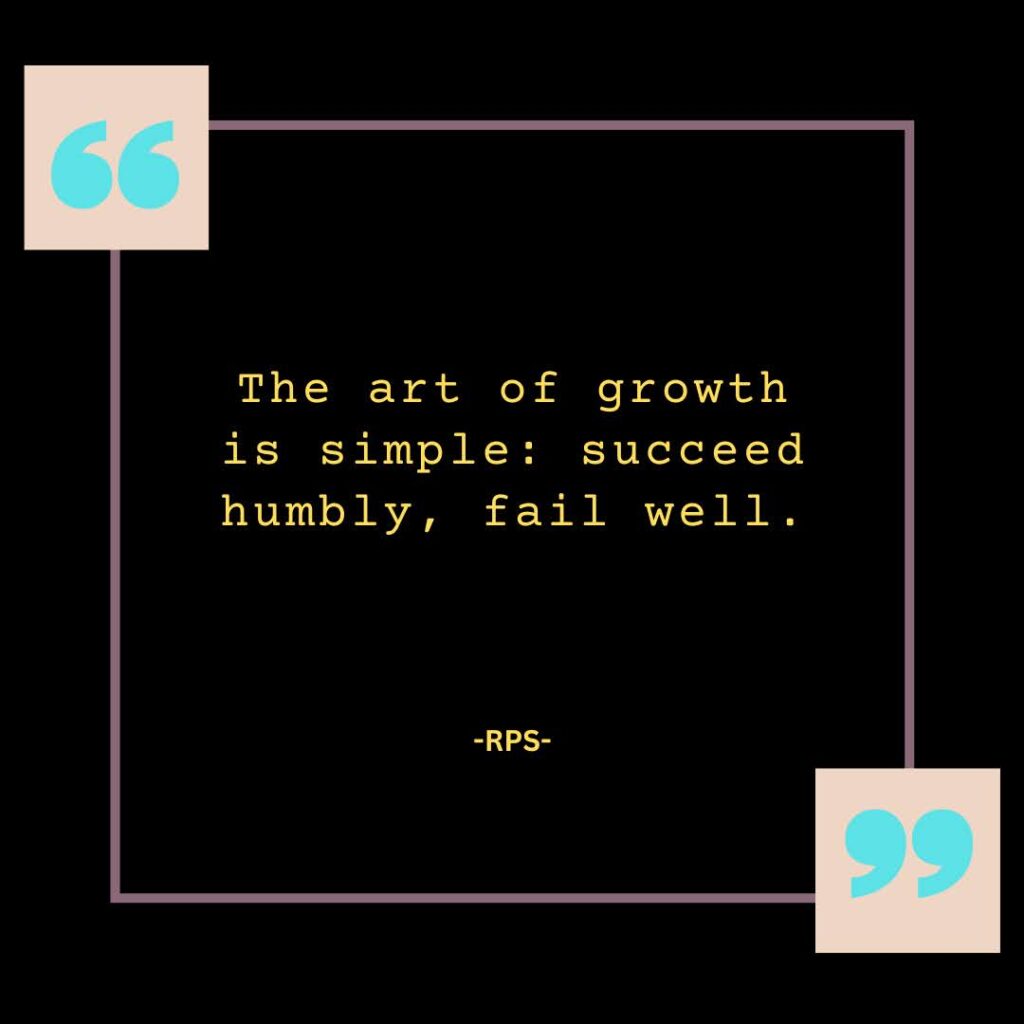 The art of growth is simple succeed humbly, fail well.