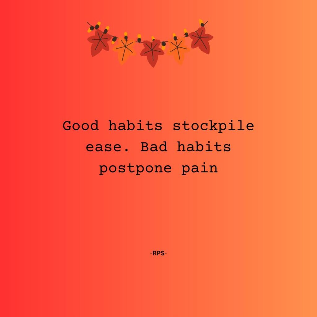 276. Good habits stockpile ease. Bad habits postpone pain