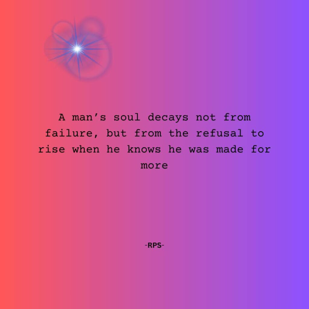 277. A man’s soul decays not from failure, but from the refusal to rise when he knows he was made for more