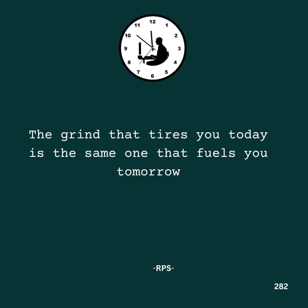 282.The grind that tires you today is the same one that fuels you tomorrow