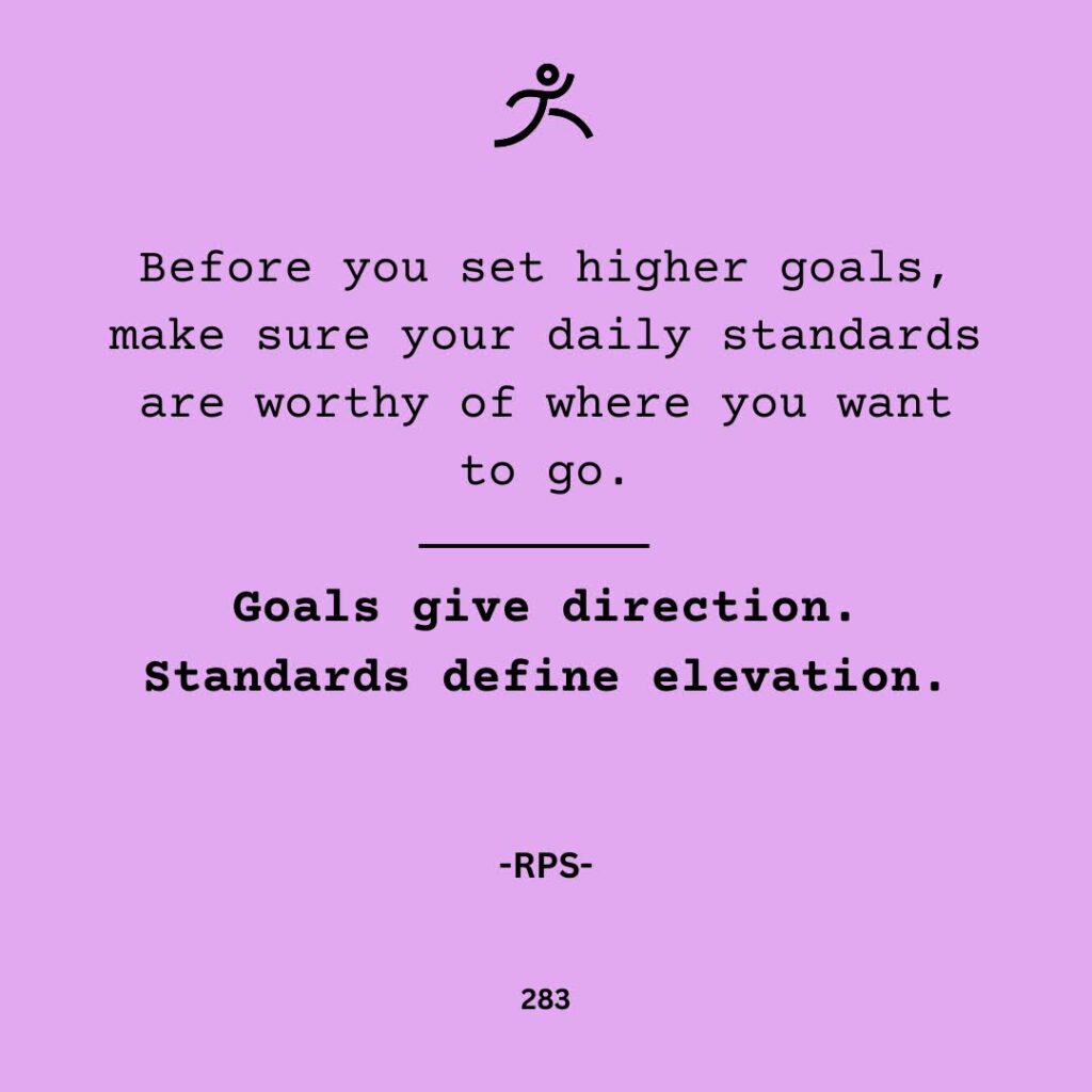 283.Before you set higher goals, make sure your daily standards are worthy of where you want to go.