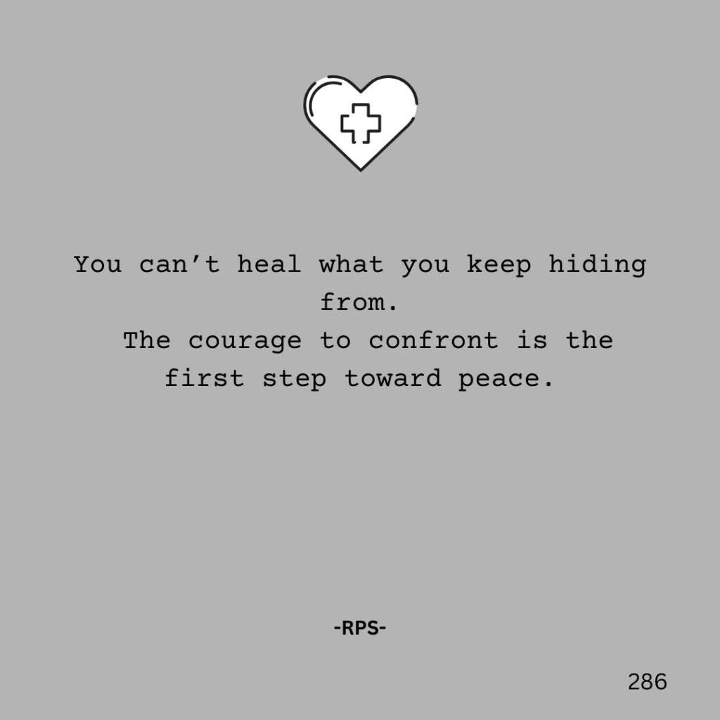 286.You can’t heal what you keep hiding from. The courage to confront is the first step toward peace.