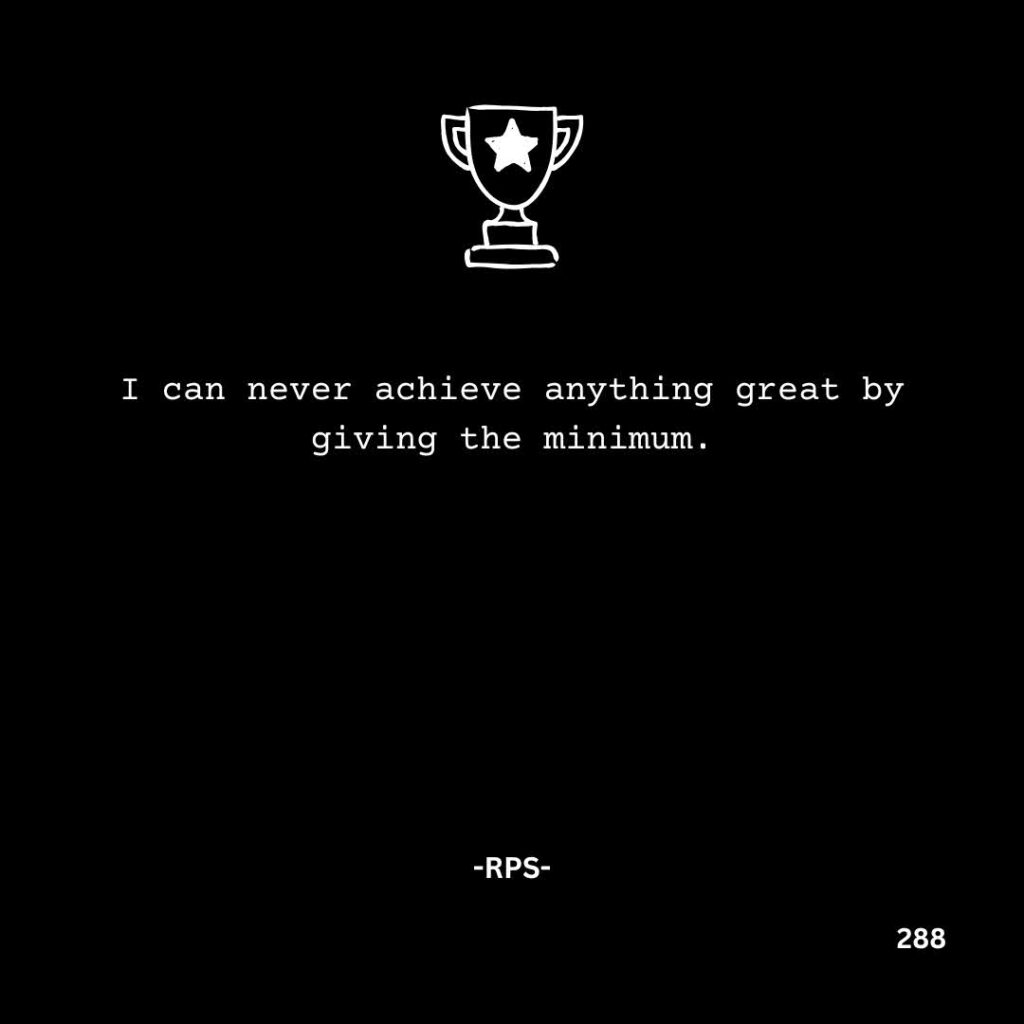 288. I can never achieve anything great by giving the minimum.