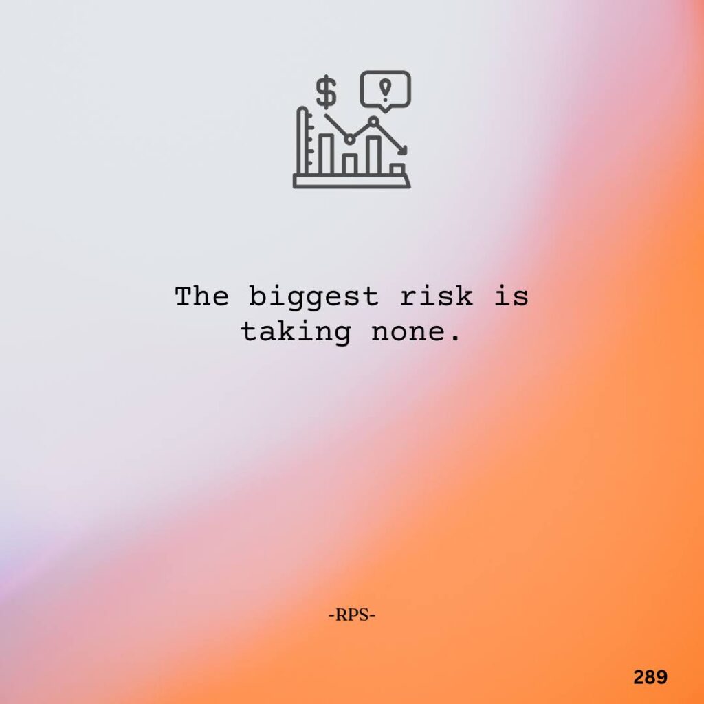 289. The biggest risk is taking none.