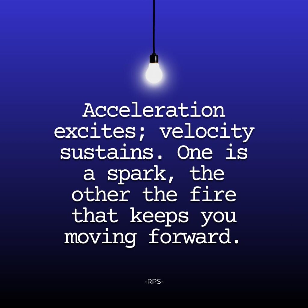 Acceleration excites; velocity sustains. One is a spark, the other the fire that keeps you moving forward.