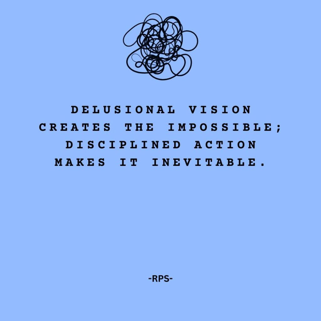 Delusional vision creates the impossible; disciplined action makes it inevitable.