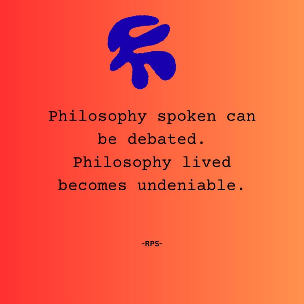 Philosophy spoken can be debated. Philosophy lived becomes undeniable.