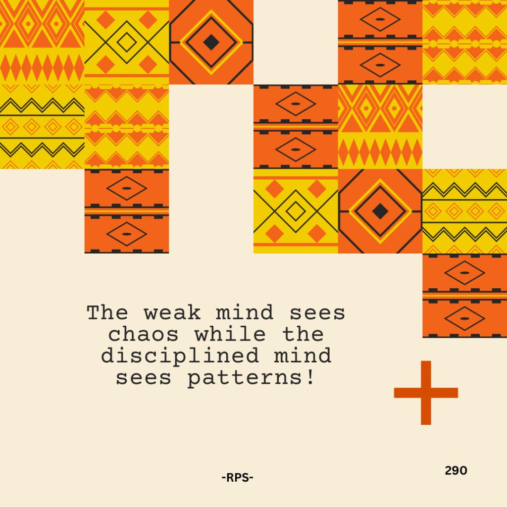 290. The weak mind sees chaos while the disciplined mind sees patterns!