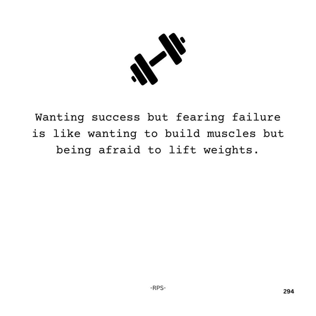 294. Wanting success and fearing failure is like wanting to build muscles but fear lifting weights.